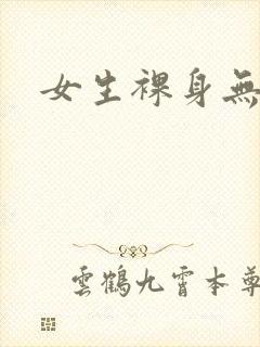 女生裸身无遮挡