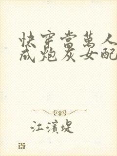 快穿当万人迷穿成炮灰女配后全文