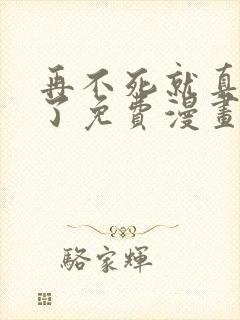 再不死就真无敌了免费漫画在线观看