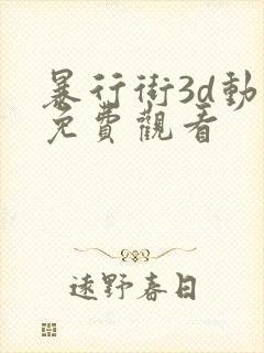 暴行街3d动漫免费观看