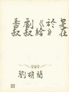 番剧《于是我被叔叔给》在线观看