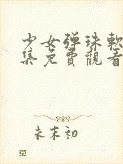 少女弹珠软糖全集免费观看动漫