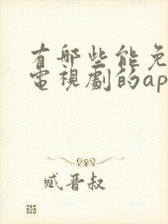 有哪些能免费看电视剧的app