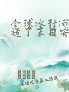 全球冰封:我打造了末日安全屋漫画