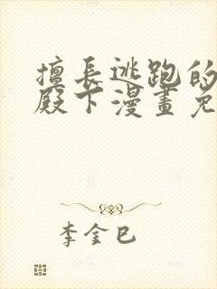 擅长逃跑的少主殿下漫画免费阅读