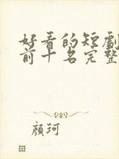 好看的短剧推荐前十名完整版