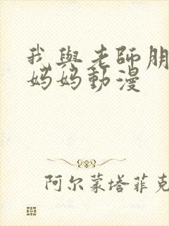 我与老师朋友的妈妈动漫