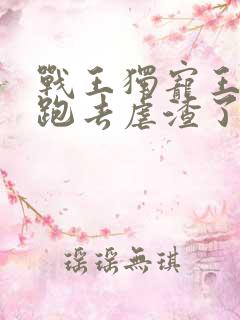 战王独宠王妃又跑去虐渣了