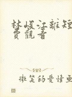 林峻江离短剧免费观看