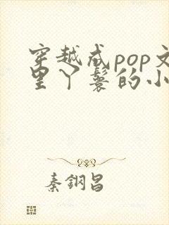 穿越成pop文里丫鬟的小说