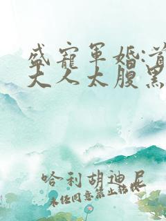 盛宠军婚:首长大人太腹黑最新章节