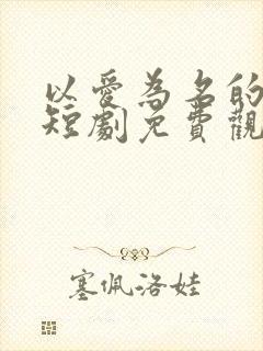 以爱为名的真相短剧免费观看全集