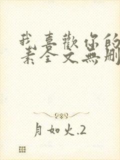 我喜欢你的信息素全文无删减加番外txt