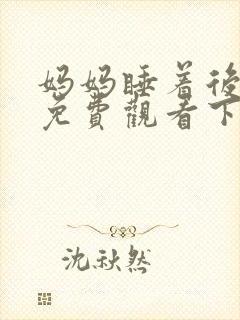 妈妈睡着后漫画免费观看下拉式漫画