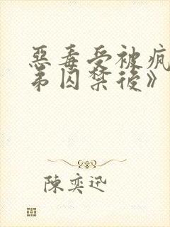 恶毒受被疯批弟弟囚禁后》