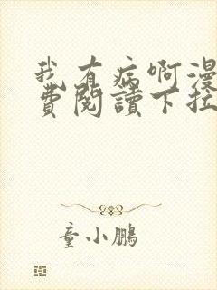 我有病啊漫画免费阅读下拉式六漫画