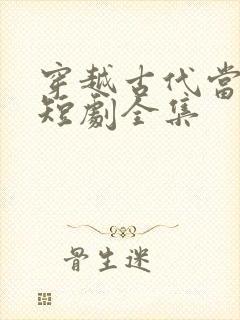 穿越古代当太子短剧全集