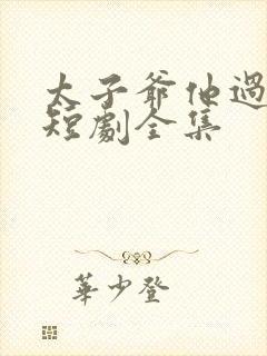 太子爷他过分野短剧全集