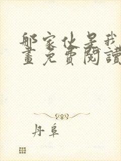 那家伙是我哥漫画免费阅读版