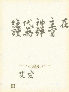 绝代神主在线阅读无弹窗