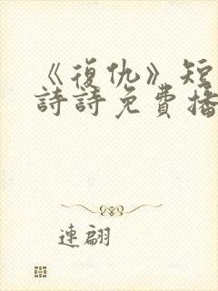 《复仇》短剧陈诗诗免费播放