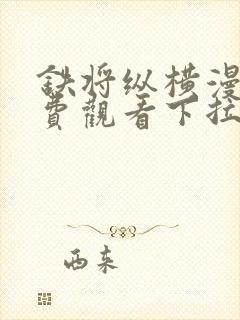 铁将纵横漫画免费观看下拉式