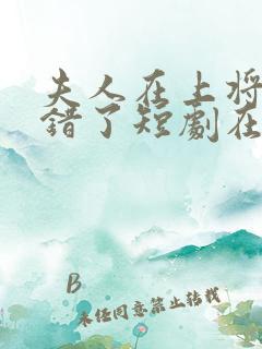 夫人在上将军知错了短剧在线全集免费