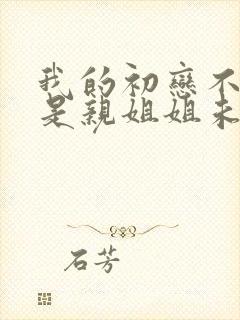 我的初恋不可能是亲姐姐未删减版动