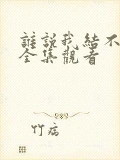 谁说我结不了婚全集观看