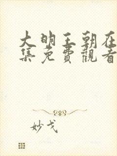 大明王朝在线全集免费观看第43集