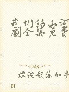 我们的山河电视剧全集免费观看高清