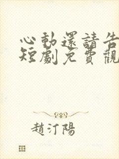 心动还请告诉我短剧免费观看