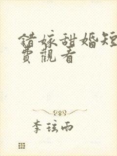 错嫁甜婚短剧免费观看