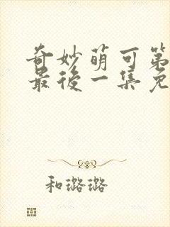 奇妙萌可第六季最后一集免费观看