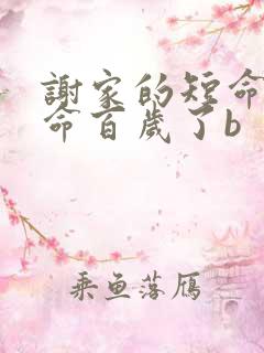谢家的短命鬼长命百岁了b