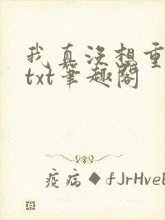 我真没想重生啊txt笔趣阁
