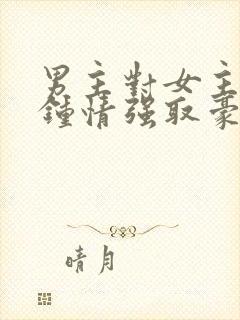 男主对女主一见钟情强取豪夺