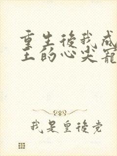 重生后我成为帝王的心尖宠