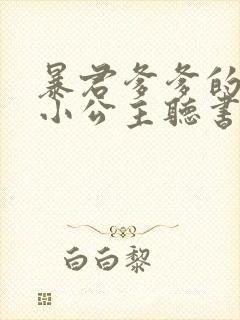 暴君爹爹的团宠小公主听书