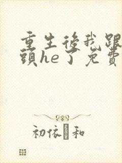 重生后我跟死对头he了免费阅读全