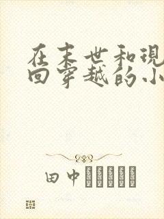 在末世和现代来回穿越的小说