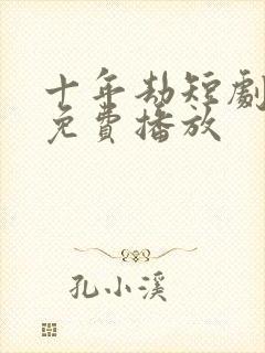 十年劫短剧全集免费播放