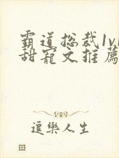 霸道总裁1v1甜宠文推荐