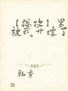 【总攻】男主都被我艹坏了