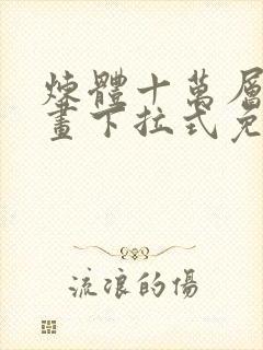 炼体十万层六漫画下拉式免费阅读