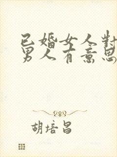 已婚女人对已婚男人有意思的表现