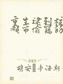 重生逮到校花在超市偷窃的小说免费阅读