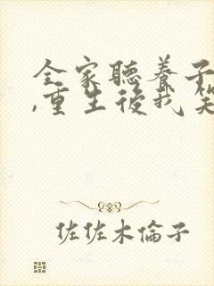 全家听养子心声,重生后我笑了结局