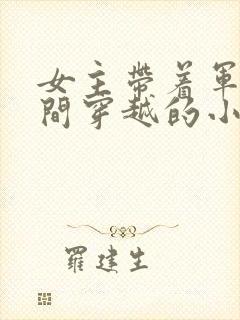 女主带着军火空间穿越的小说