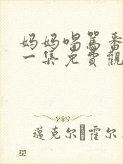 妈妈喝骂番剧第一集免费观看全集动漫